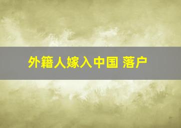 外籍人嫁入中国 落户